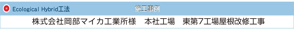 施工事例 Ecological Hybrid工法 株式会社岡部マイカ工業所 本社工場 東第7工場屋根改修工事