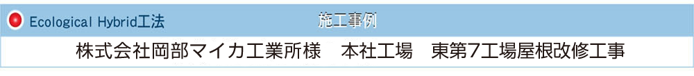 施工事例　Ecological Hybrid工法　株式会社岡部マイカ工業所 本社工場　東第７工場屋根改修工事