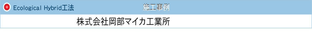 施工事例　Ecological Hybrid工法　株式会社岡部マイカ工業所